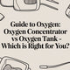 Guide to Oxygen: Oxygen Concentrator vs. Oxygen Tank - Which is Right for You?